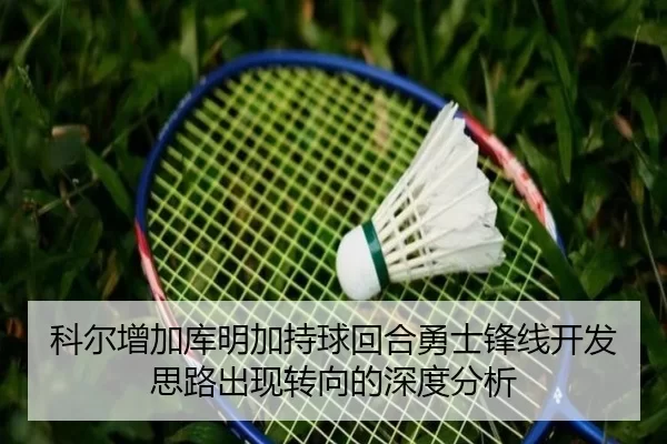 科尔增加库明加持球回合勇士锋线开发思路出现转向的深度分析