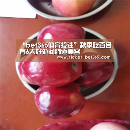 “bet365体育投注”秋季吃百合有6大好处润肺还美容(图1) bet365体育投注
